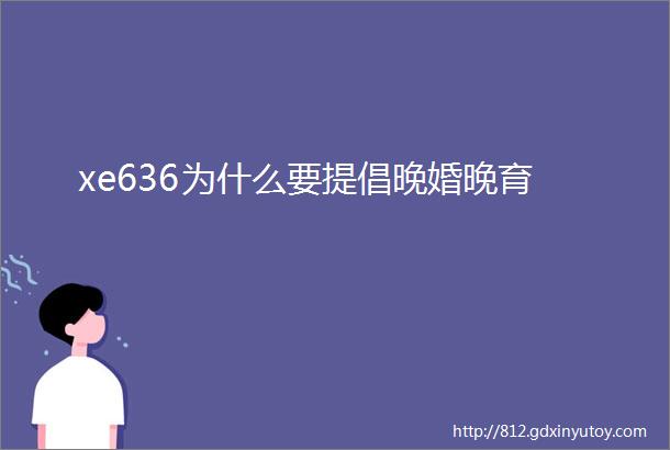 xe636为什么要提倡晚婚晚育