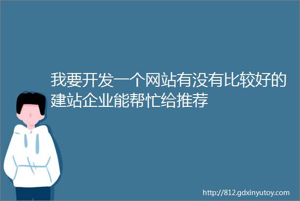 我要开发一个网站有没有比较好的建站企业能帮忙给推荐